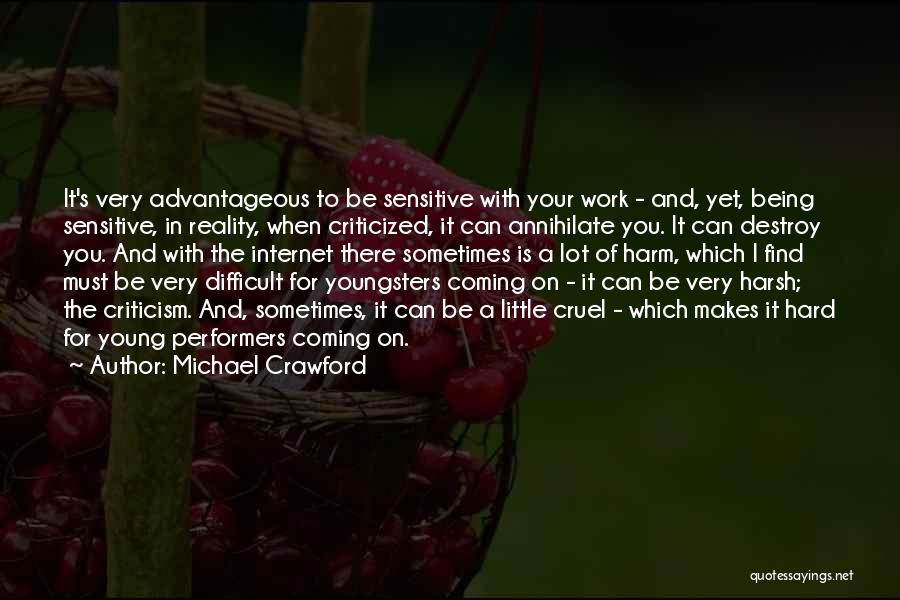 Michael Crawford Quotes: It's Very Advantageous To Be Sensitive With Your Work - And, Yet, Being Sensitive, In Reality, When Criticized, It Can