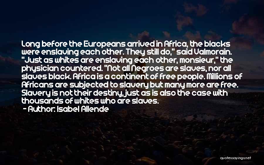 Isabel Allende Quotes: Long Before The Europeans Arrived In Africa, The Blacks Were Enslaving Each Other. They Still Do, Said Valmorain. Just As