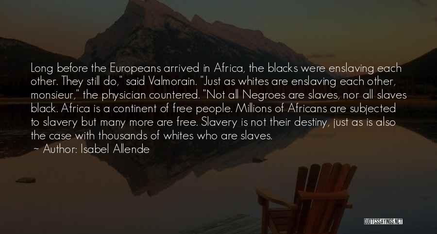 Isabel Allende Quotes: Long Before The Europeans Arrived In Africa, The Blacks Were Enslaving Each Other. They Still Do, Said Valmorain. Just As