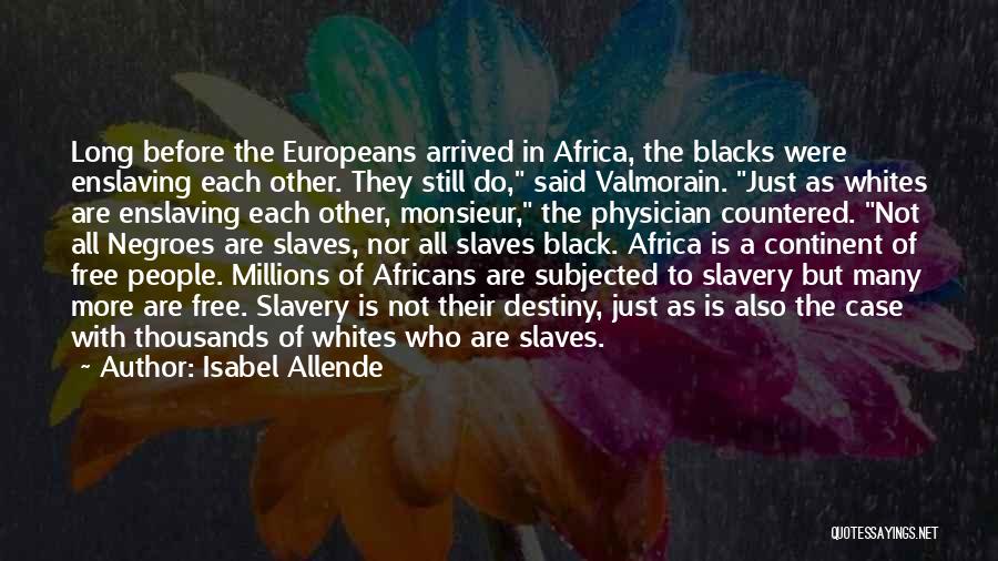 Isabel Allende Quotes: Long Before The Europeans Arrived In Africa, The Blacks Were Enslaving Each Other. They Still Do, Said Valmorain. Just As