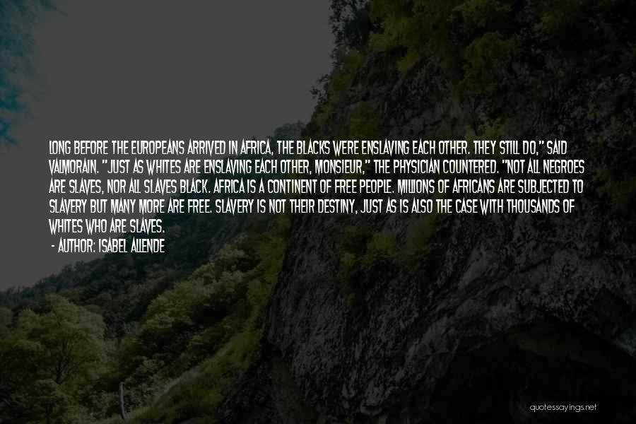 Isabel Allende Quotes: Long Before The Europeans Arrived In Africa, The Blacks Were Enslaving Each Other. They Still Do, Said Valmorain. Just As