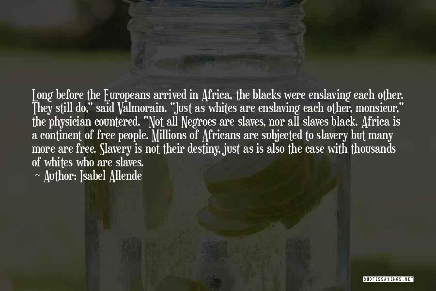 Isabel Allende Quotes: Long Before The Europeans Arrived In Africa, The Blacks Were Enslaving Each Other. They Still Do, Said Valmorain. Just As