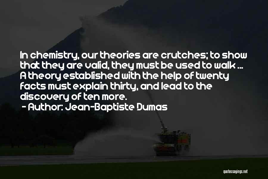 Jean-Baptiste Dumas Quotes: In Chemistry, Our Theories Are Crutches; To Show That They Are Valid, They Must Be Used To Walk ... A