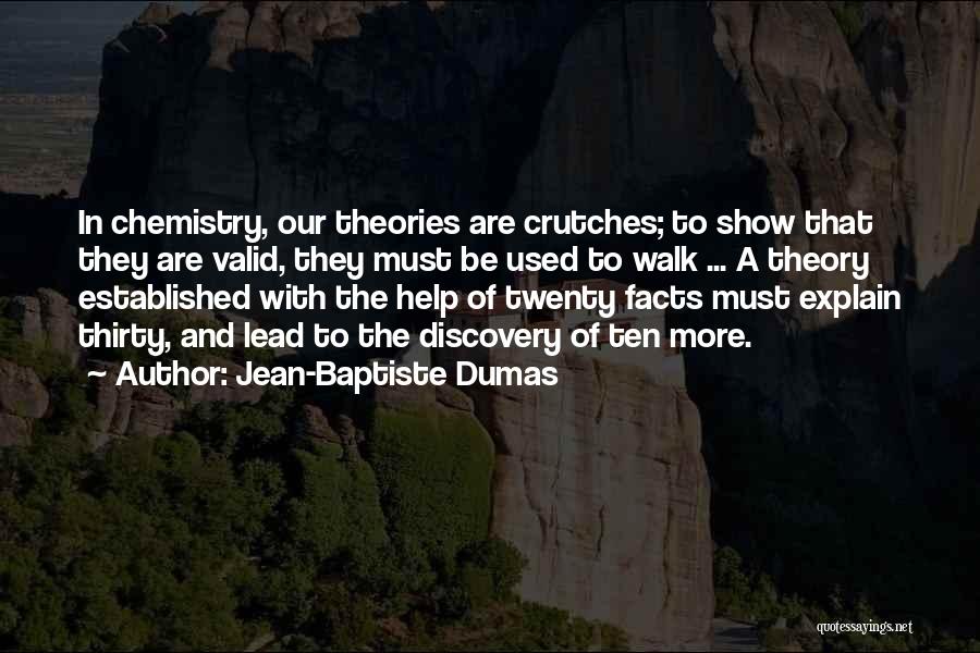 Jean-Baptiste Dumas Quotes: In Chemistry, Our Theories Are Crutches; To Show That They Are Valid, They Must Be Used To Walk ... A