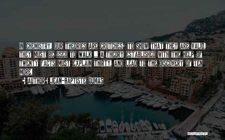 Jean-Baptiste Dumas Quotes: In Chemistry, Our Theories Are Crutches; To Show That They Are Valid, They Must Be Used To Walk ... A