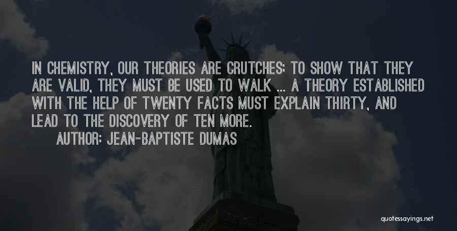 Jean-Baptiste Dumas Quotes: In Chemistry, Our Theories Are Crutches; To Show That They Are Valid, They Must Be Used To Walk ... A
