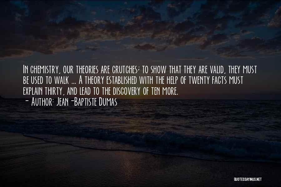 Jean-Baptiste Dumas Quotes: In Chemistry, Our Theories Are Crutches; To Show That They Are Valid, They Must Be Used To Walk ... A