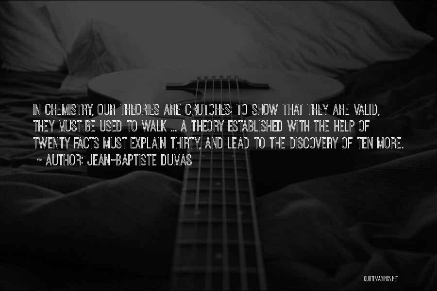 Jean-Baptiste Dumas Quotes: In Chemistry, Our Theories Are Crutches; To Show That They Are Valid, They Must Be Used To Walk ... A
