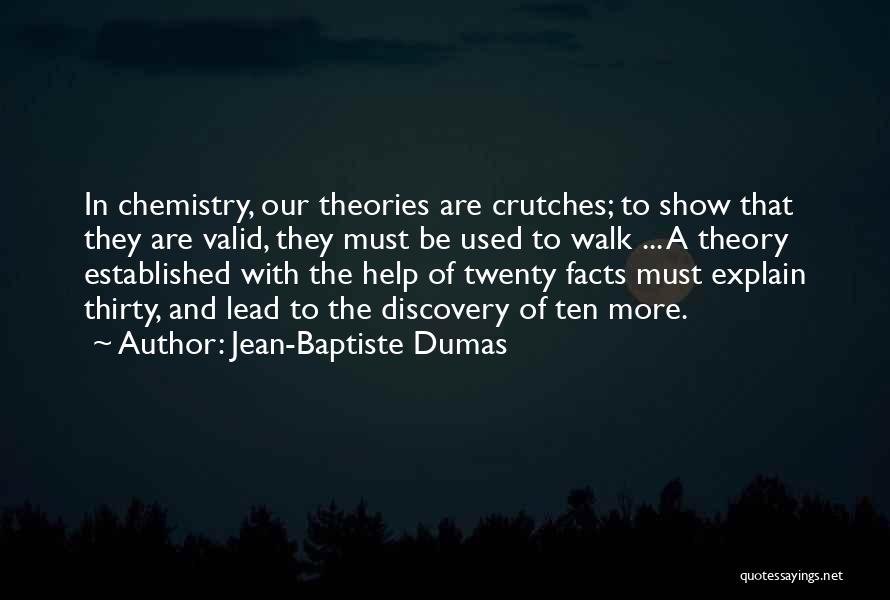 Jean-Baptiste Dumas Quotes: In Chemistry, Our Theories Are Crutches; To Show That They Are Valid, They Must Be Used To Walk ... A