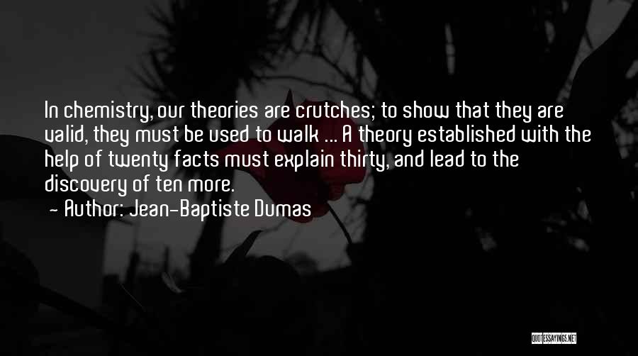 Jean-Baptiste Dumas Quotes: In Chemistry, Our Theories Are Crutches; To Show That They Are Valid, They Must Be Used To Walk ... A