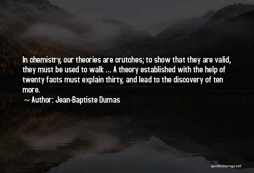 Jean-Baptiste Dumas Quotes: In Chemistry, Our Theories Are Crutches; To Show That They Are Valid, They Must Be Used To Walk ... A