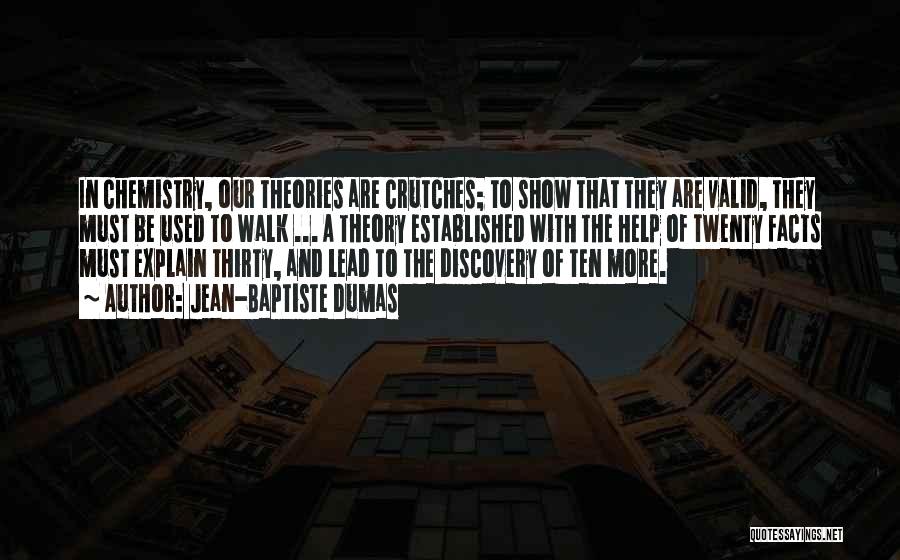 Jean-Baptiste Dumas Quotes: In Chemistry, Our Theories Are Crutches; To Show That They Are Valid, They Must Be Used To Walk ... A