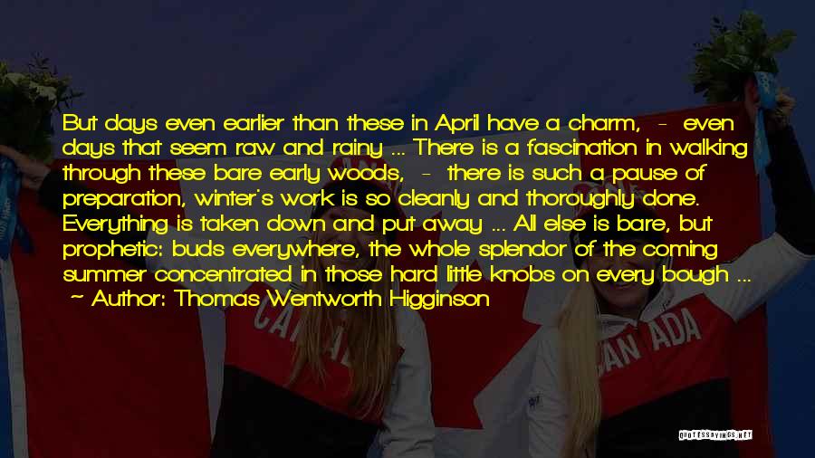 Thomas Wentworth Higginson Quotes: But Days Even Earlier Than These In April Have A Charm, - Even Days That Seem Raw And Rainy ...
