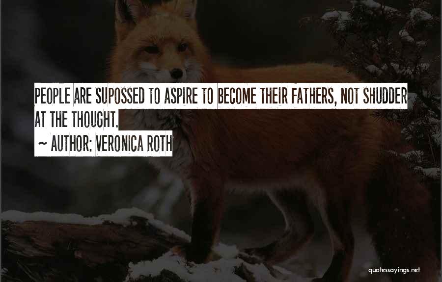 Veronica Roth Quotes: People Are Supossed To Aspire To Become Their Fathers, Not Shudder At The Thought.