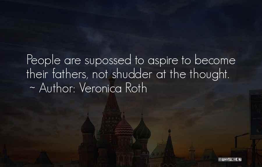 Veronica Roth Quotes: People Are Supossed To Aspire To Become Their Fathers, Not Shudder At The Thought.