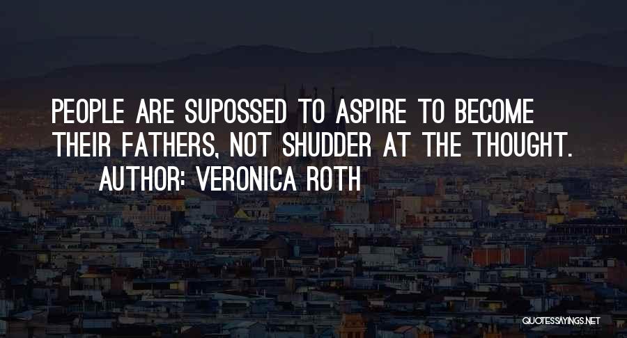 Veronica Roth Quotes: People Are Supossed To Aspire To Become Their Fathers, Not Shudder At The Thought.