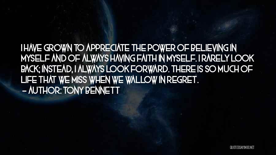 Tony Bennett Quotes: I Have Grown To Appreciate The Power Of Believing In Myself And Of Always Having Faith In Myself. I Rarely