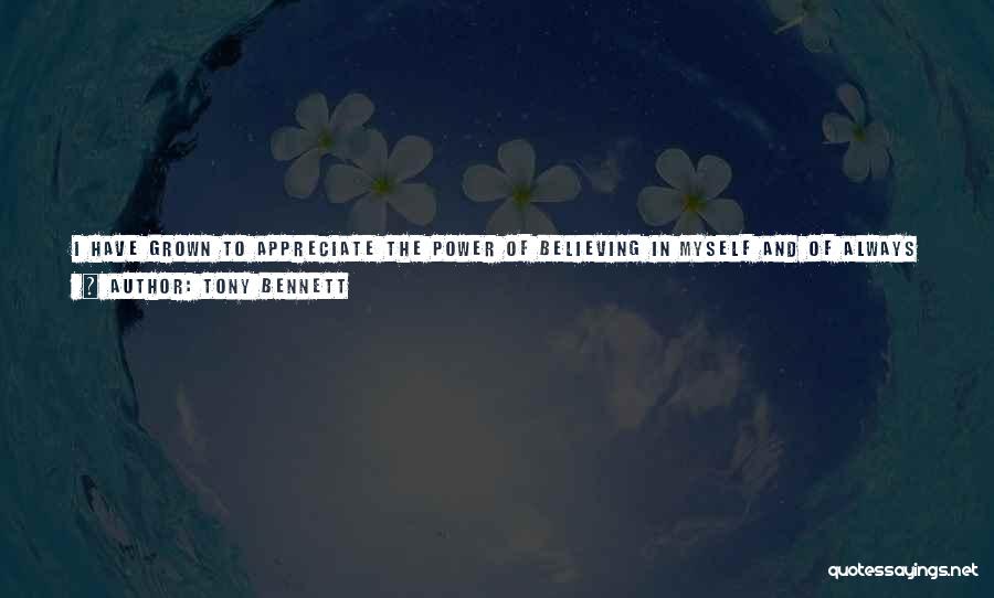 Tony Bennett Quotes: I Have Grown To Appreciate The Power Of Believing In Myself And Of Always Having Faith In Myself. I Rarely