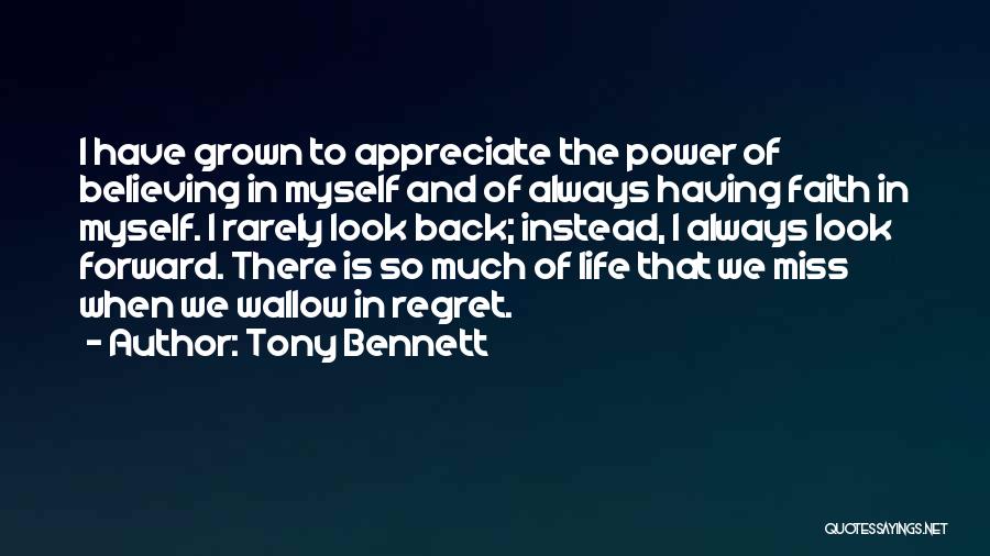 Tony Bennett Quotes: I Have Grown To Appreciate The Power Of Believing In Myself And Of Always Having Faith In Myself. I Rarely