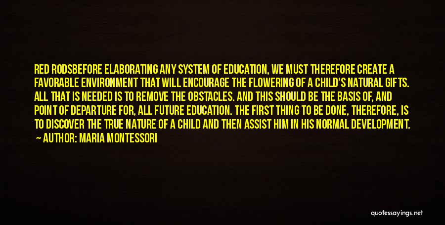 Maria Montessori Quotes: Red Rodsbefore Elaborating Any System Of Education, We Must Therefore Create A Favorable Environment That Will Encourage The Flowering Of