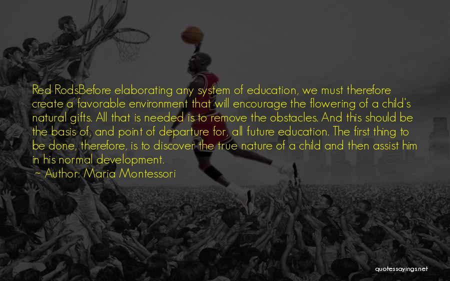 Maria Montessori Quotes: Red Rodsbefore Elaborating Any System Of Education, We Must Therefore Create A Favorable Environment That Will Encourage The Flowering Of