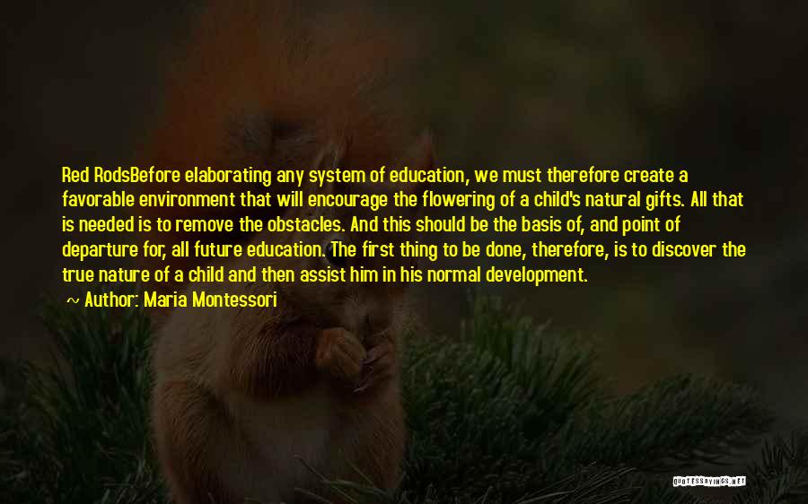 Maria Montessori Quotes: Red Rodsbefore Elaborating Any System Of Education, We Must Therefore Create A Favorable Environment That Will Encourage The Flowering Of