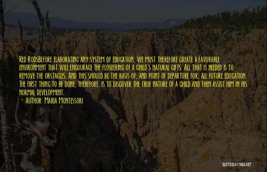 Maria Montessori Quotes: Red Rodsbefore Elaborating Any System Of Education, We Must Therefore Create A Favorable Environment That Will Encourage The Flowering Of