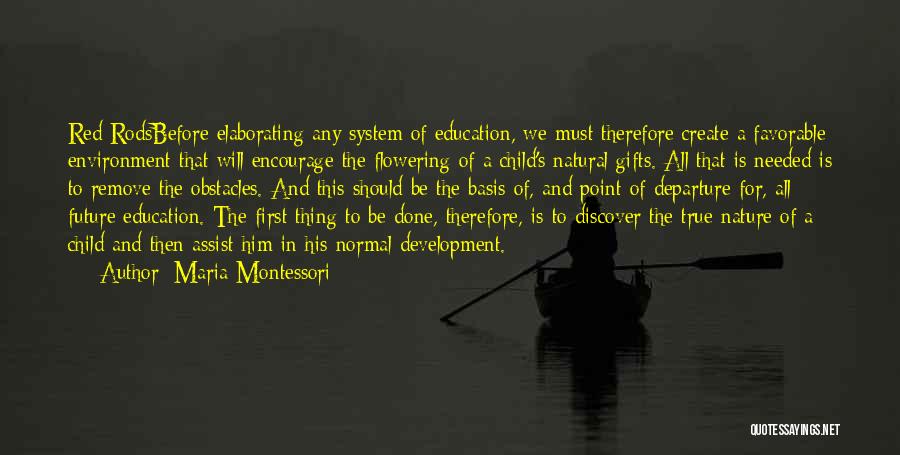 Maria Montessori Quotes: Red Rodsbefore Elaborating Any System Of Education, We Must Therefore Create A Favorable Environment That Will Encourage The Flowering Of