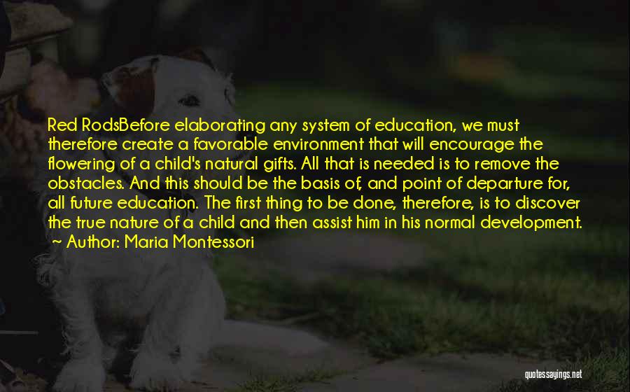 Maria Montessori Quotes: Red Rodsbefore Elaborating Any System Of Education, We Must Therefore Create A Favorable Environment That Will Encourage The Flowering Of