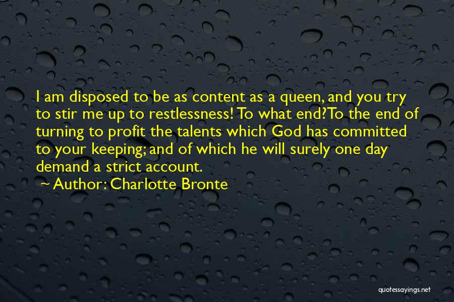 Charlotte Bronte Quotes: I Am Disposed To Be As Content As A Queen, And You Try To Stir Me Up To Restlessness! To