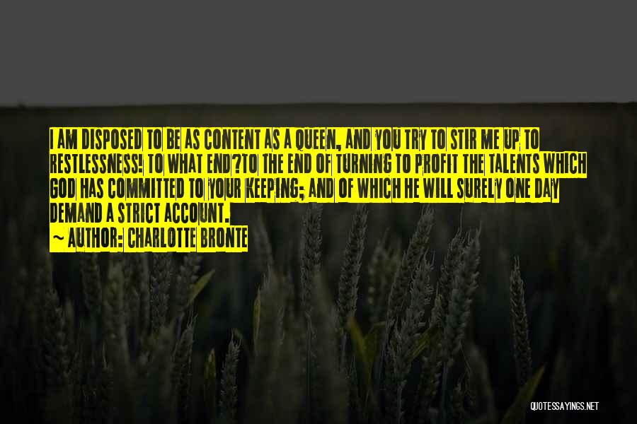 Charlotte Bronte Quotes: I Am Disposed To Be As Content As A Queen, And You Try To Stir Me Up To Restlessness! To