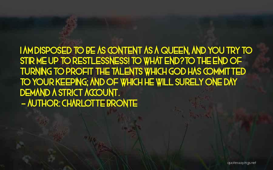 Charlotte Bronte Quotes: I Am Disposed To Be As Content As A Queen, And You Try To Stir Me Up To Restlessness! To