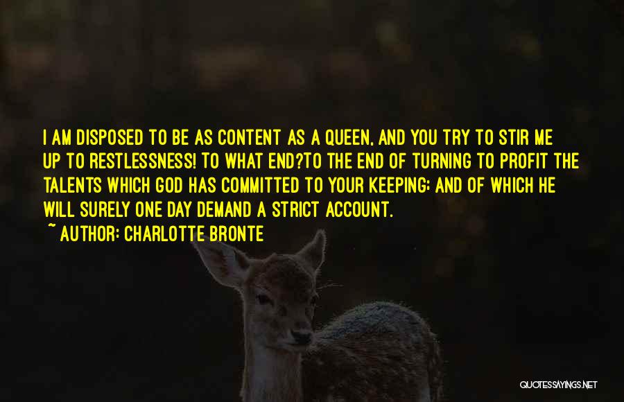 Charlotte Bronte Quotes: I Am Disposed To Be As Content As A Queen, And You Try To Stir Me Up To Restlessness! To