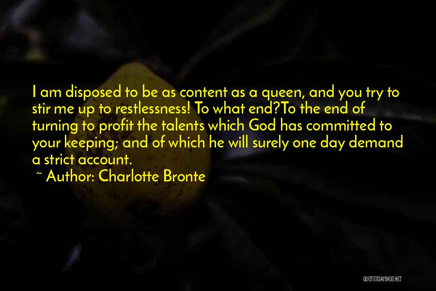 Charlotte Bronte Quotes: I Am Disposed To Be As Content As A Queen, And You Try To Stir Me Up To Restlessness! To