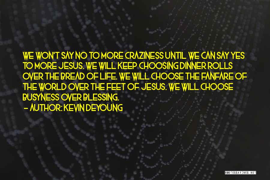 Kevin DeYoung Quotes: We Won't Say No To More Craziness Until We Can Say Yes To More Jesus. We Will Keep Choosing Dinner