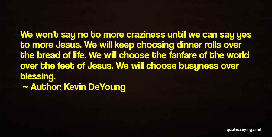 Kevin DeYoung Quotes: We Won't Say No To More Craziness Until We Can Say Yes To More Jesus. We Will Keep Choosing Dinner