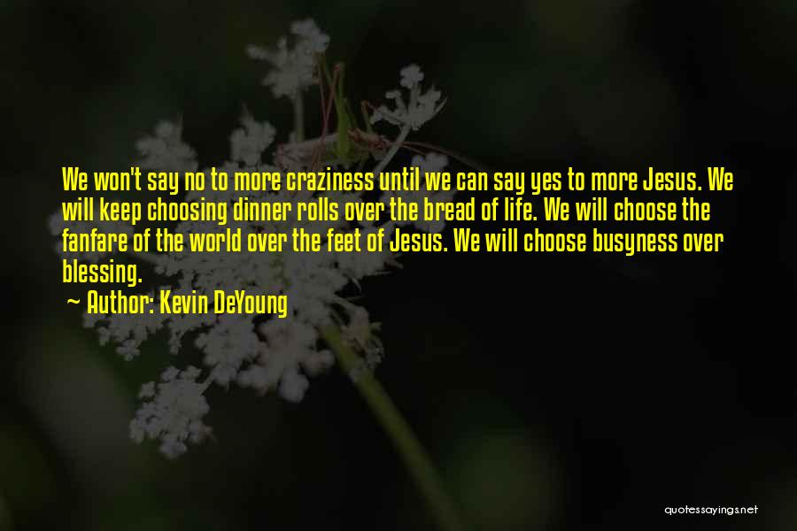 Kevin DeYoung Quotes: We Won't Say No To More Craziness Until We Can Say Yes To More Jesus. We Will Keep Choosing Dinner