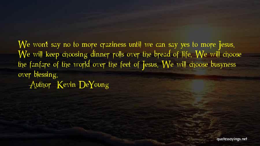 Kevin DeYoung Quotes: We Won't Say No To More Craziness Until We Can Say Yes To More Jesus. We Will Keep Choosing Dinner