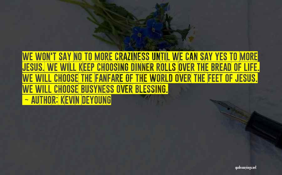 Kevin DeYoung Quotes: We Won't Say No To More Craziness Until We Can Say Yes To More Jesus. We Will Keep Choosing Dinner