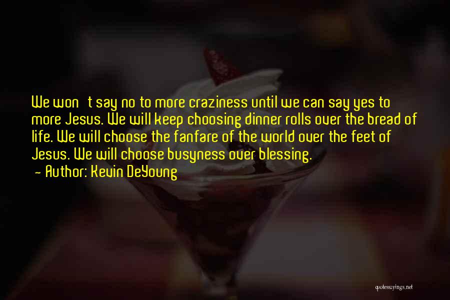 Kevin DeYoung Quotes: We Won't Say No To More Craziness Until We Can Say Yes To More Jesus. We Will Keep Choosing Dinner