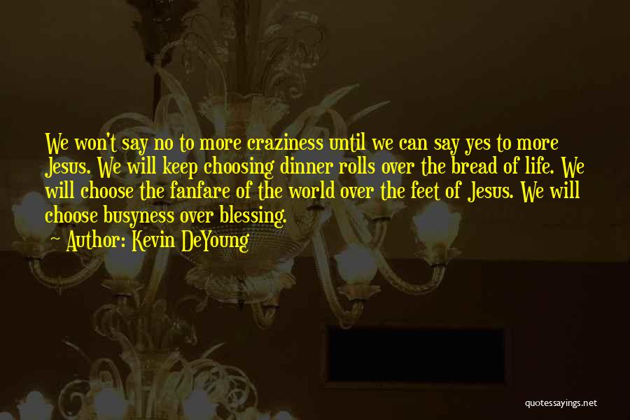 Kevin DeYoung Quotes: We Won't Say No To More Craziness Until We Can Say Yes To More Jesus. We Will Keep Choosing Dinner