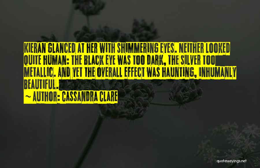 Cassandra Clare Quotes: Kieran Glanced At Her With Shimmering Eyes. Neither Looked Quite Human: The Black Eye Was Too Dark, The Silver Too