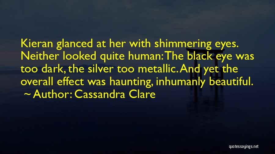 Cassandra Clare Quotes: Kieran Glanced At Her With Shimmering Eyes. Neither Looked Quite Human: The Black Eye Was Too Dark, The Silver Too