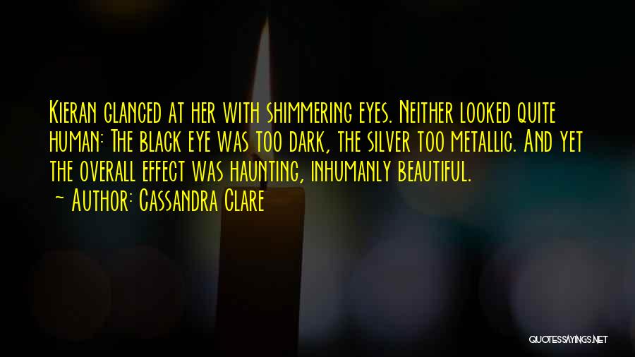 Cassandra Clare Quotes: Kieran Glanced At Her With Shimmering Eyes. Neither Looked Quite Human: The Black Eye Was Too Dark, The Silver Too