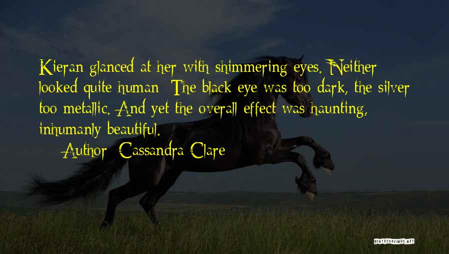 Cassandra Clare Quotes: Kieran Glanced At Her With Shimmering Eyes. Neither Looked Quite Human: The Black Eye Was Too Dark, The Silver Too