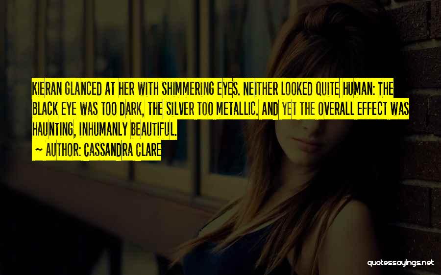 Cassandra Clare Quotes: Kieran Glanced At Her With Shimmering Eyes. Neither Looked Quite Human: The Black Eye Was Too Dark, The Silver Too