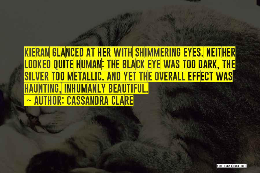 Cassandra Clare Quotes: Kieran Glanced At Her With Shimmering Eyes. Neither Looked Quite Human: The Black Eye Was Too Dark, The Silver Too