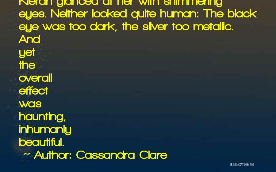 Cassandra Clare Quotes: Kieran Glanced At Her With Shimmering Eyes. Neither Looked Quite Human: The Black Eye Was Too Dark, The Silver Too