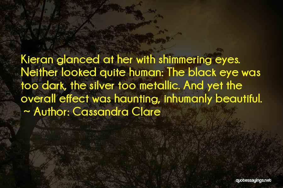 Cassandra Clare Quotes: Kieran Glanced At Her With Shimmering Eyes. Neither Looked Quite Human: The Black Eye Was Too Dark, The Silver Too