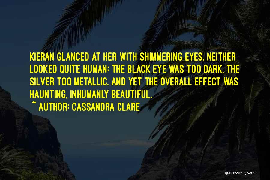 Cassandra Clare Quotes: Kieran Glanced At Her With Shimmering Eyes. Neither Looked Quite Human: The Black Eye Was Too Dark, The Silver Too